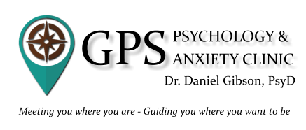 PSYCHOLOGY & ANXIETY CLINIC Dr. Daniel Gibson, PsyD GPS Meeting you where you are - Guiding you where you want to be